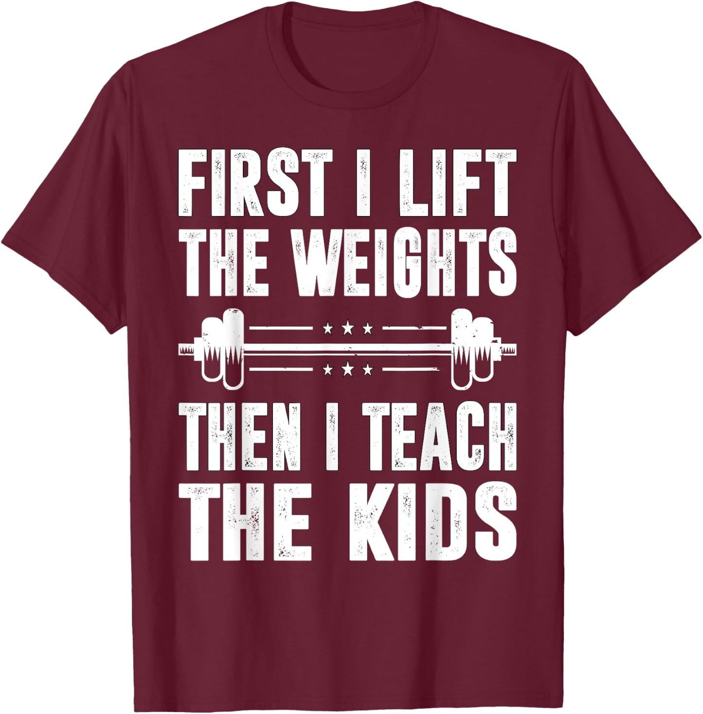 First I Lift The Weights Then I Teach The Kids Teacher Gym T-Shirt - T-Shirt | Maroon