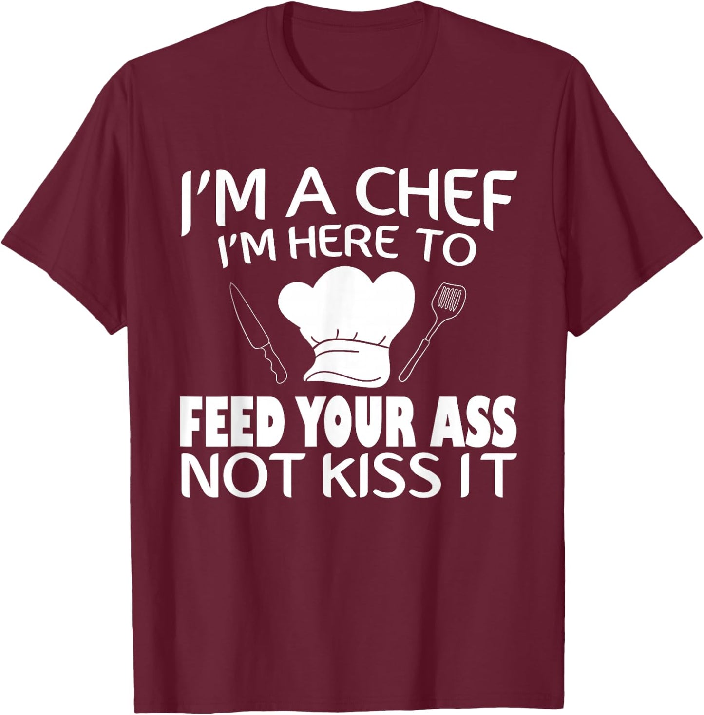 I'm Here To Feed Your Ass Not Kiss It Funny Chef T-Shirt - T-Shirt | Maroon