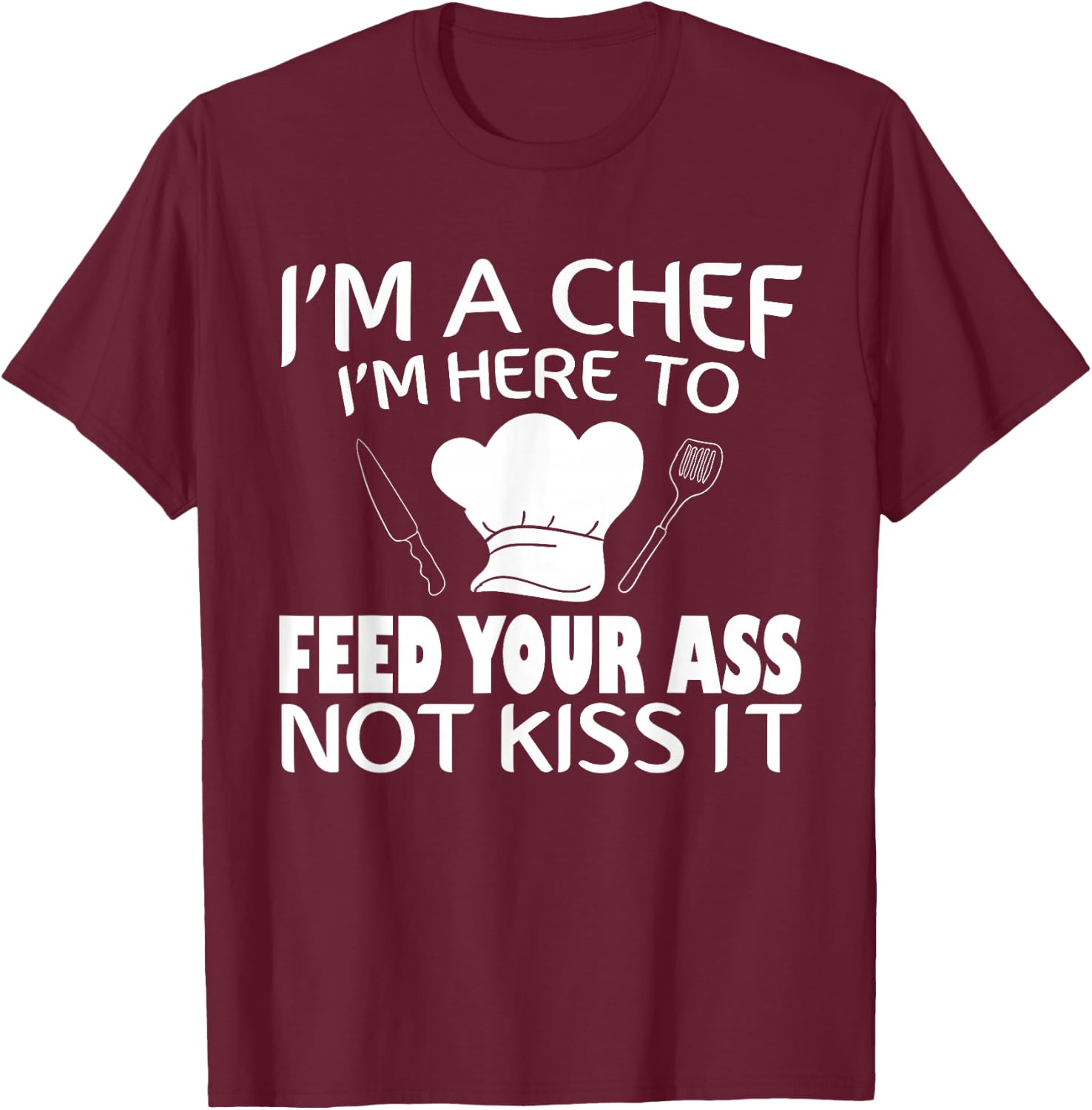 I'm Here To Feed Your Ass Not Kiss It Funny Chef T-Shirt - T-Shirt | Maroon