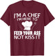 I'm Here To Feed Your Ass Not Kiss It Funny Chef T-Shirt - T-Shirt | Maroon