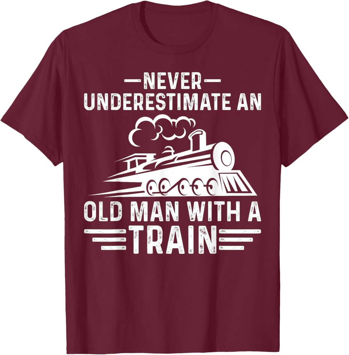 Never Underestimate an Old Man Who Loves Trains Gifts T-Shirt - T-Shirt | Maroon