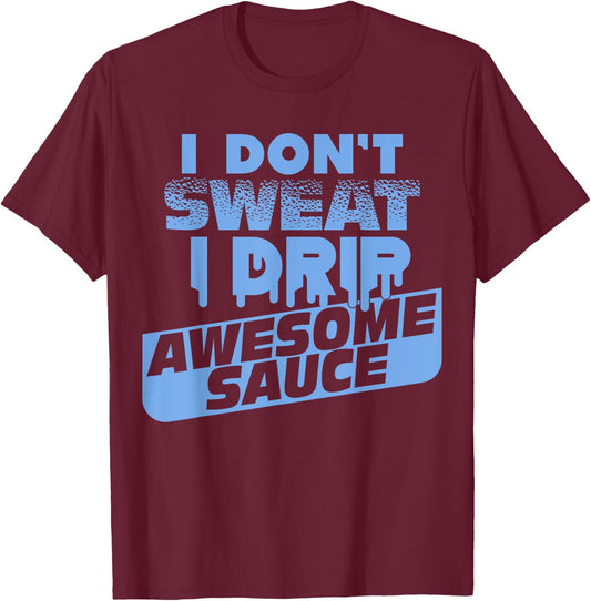 I Don't Sweat I Drip Awesome Sauce Shirt - Gym Lovers T-Shirt - T-Shirt | Maroon