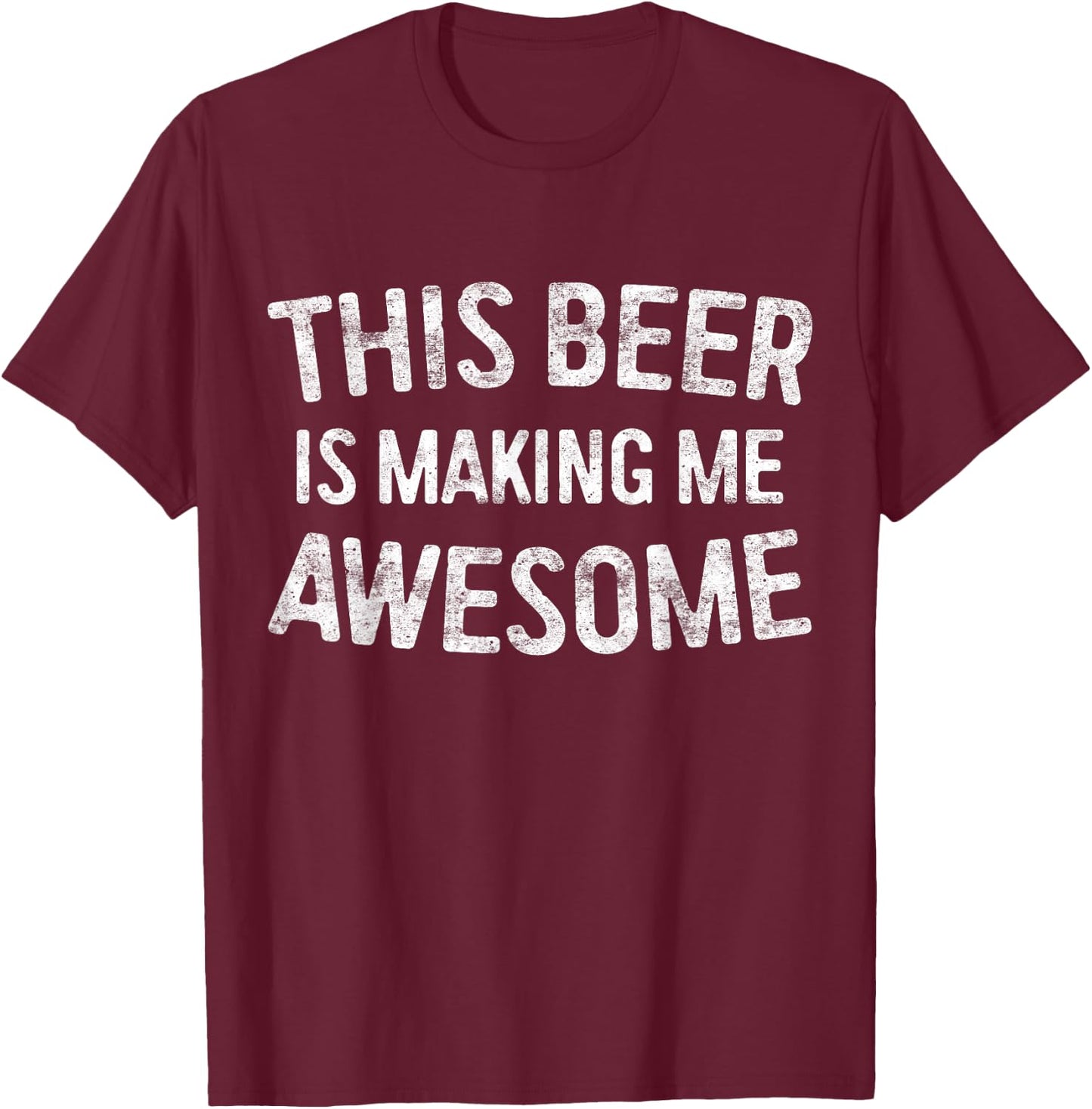 This Beer Is Making Me Awesome Shirt Men Women Drinking T-Shirt - T-Shirt | Maroon