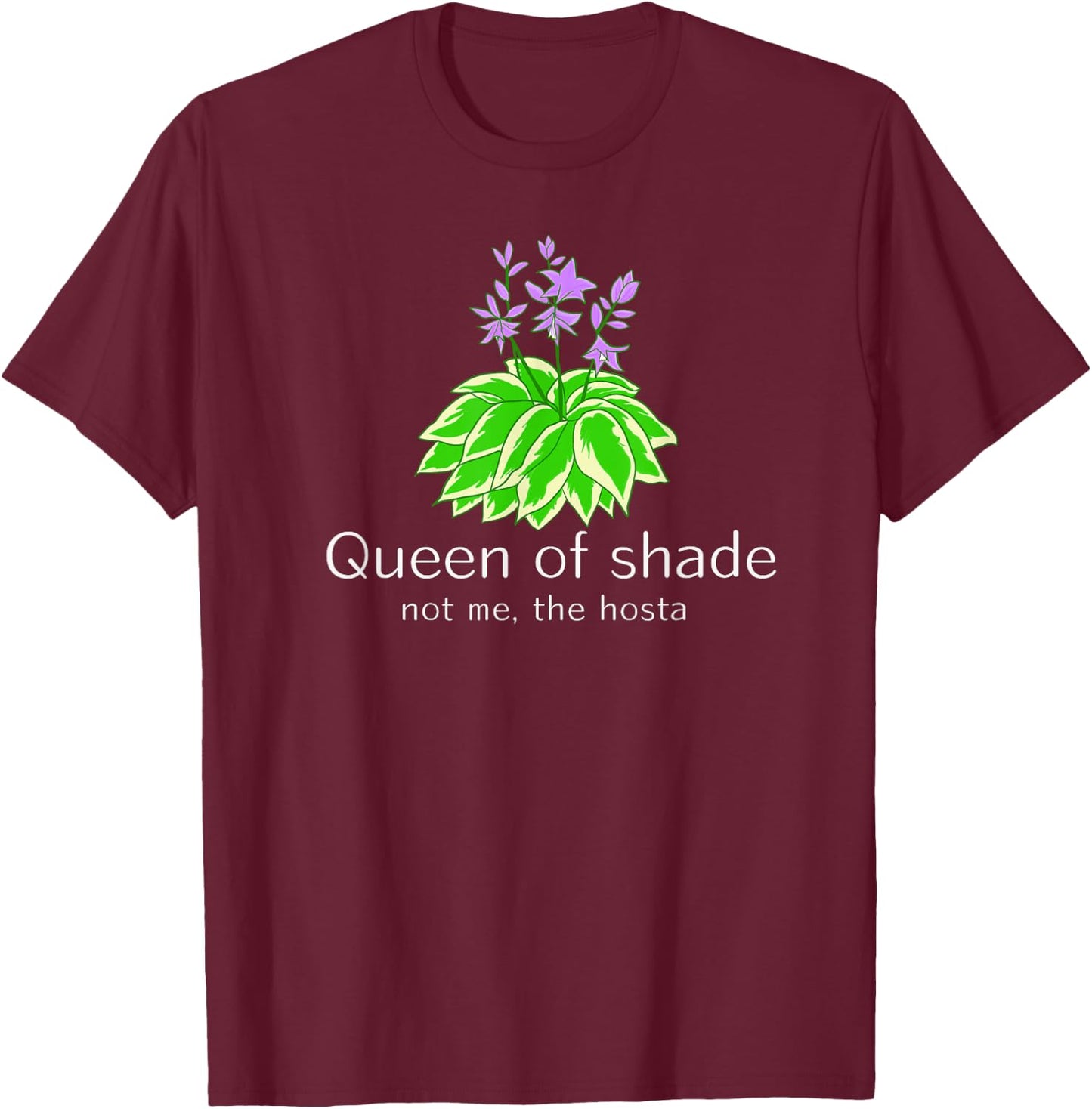 Funny Gift Gardeners Hosta Plant Queen of Shade not me T-Shirt - T-Shirt | Maroon