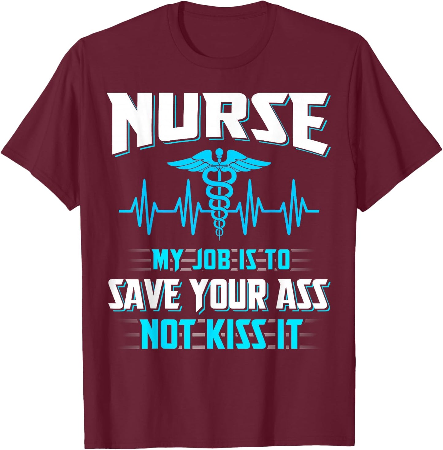 Nurse My Job Is To Save Your Ass Not Kiss It Funny T-Shirt - T-Shirt | Maroon