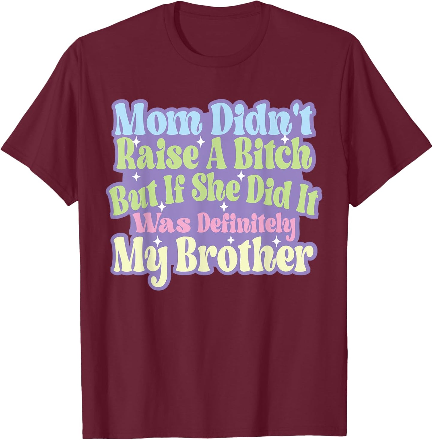 Mom Didn't Raise A Bitch But If She Did It Was My Brother T-Shirt - T-Shirt | Maroon
