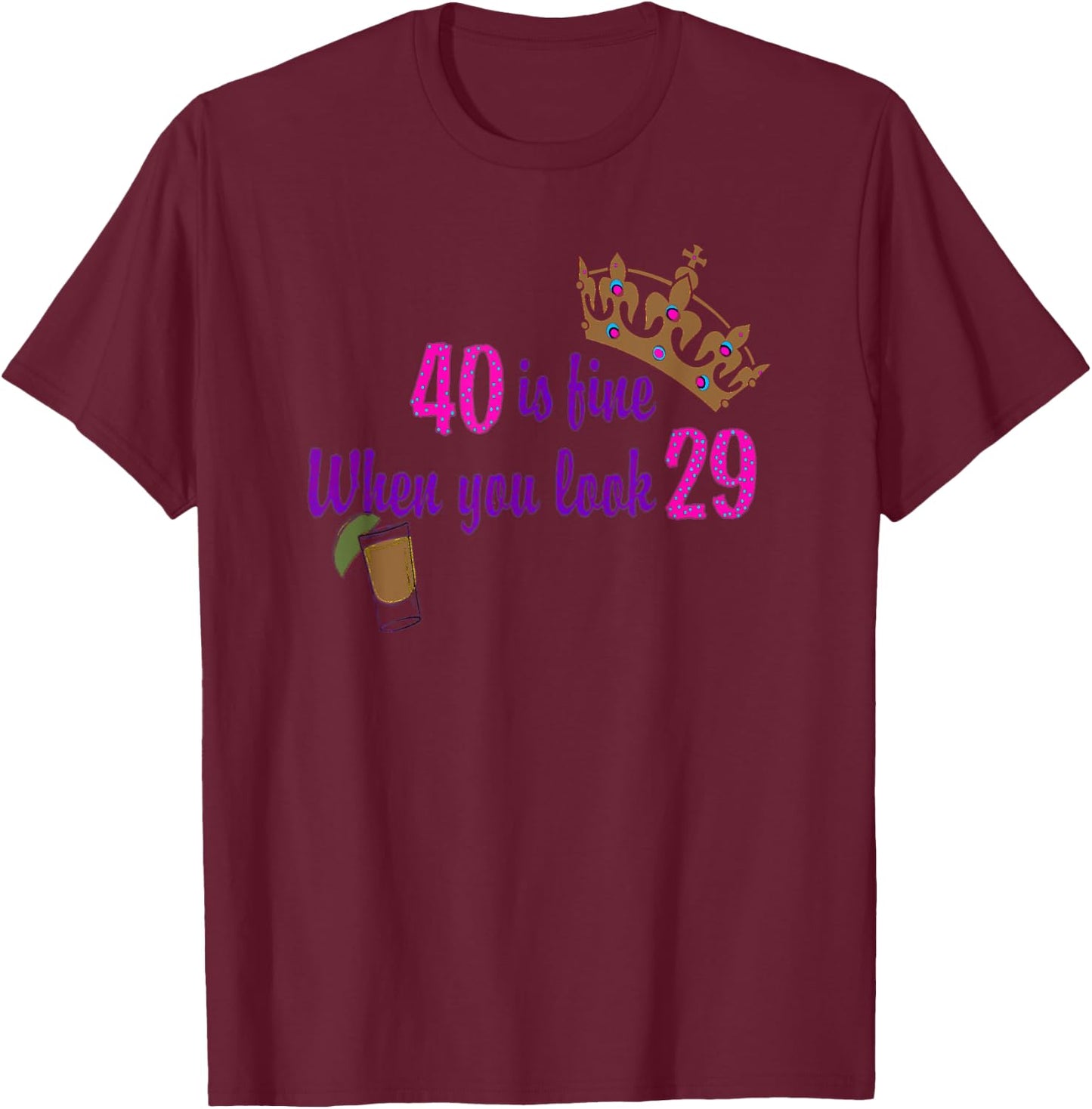 40 is Fine When You Look 29 Crown Tequila Birthday T Shirt T-Shirt - T-Shirt | Maroon