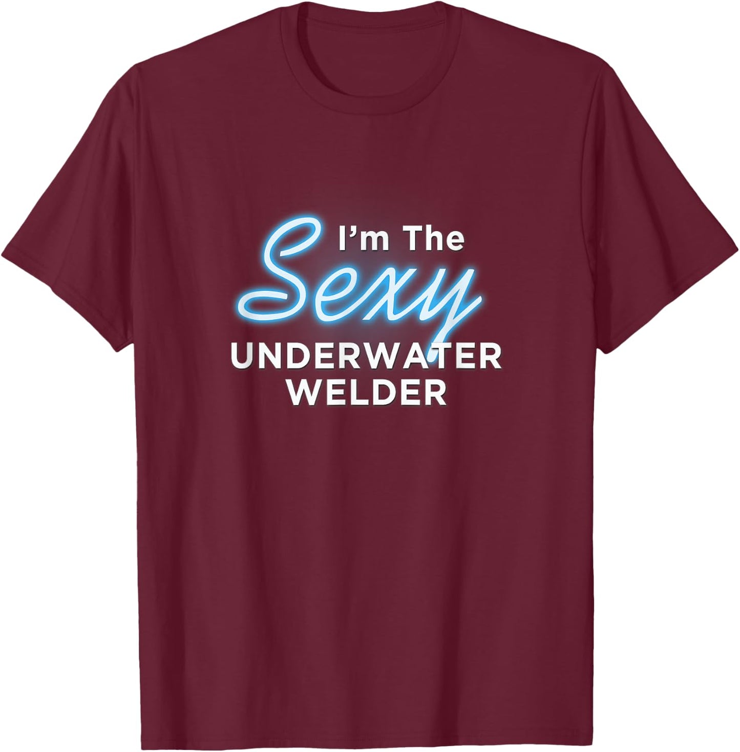I am the Sexy Underwater Welder T-Shirt - T-Shirt | Maroon