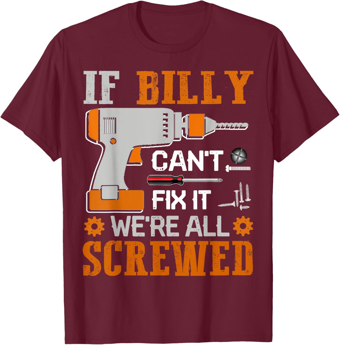 If BILLY Can't Fix it We're All Screwed Fathers Day Gift T-Shirt - T-Shirt | Maroon