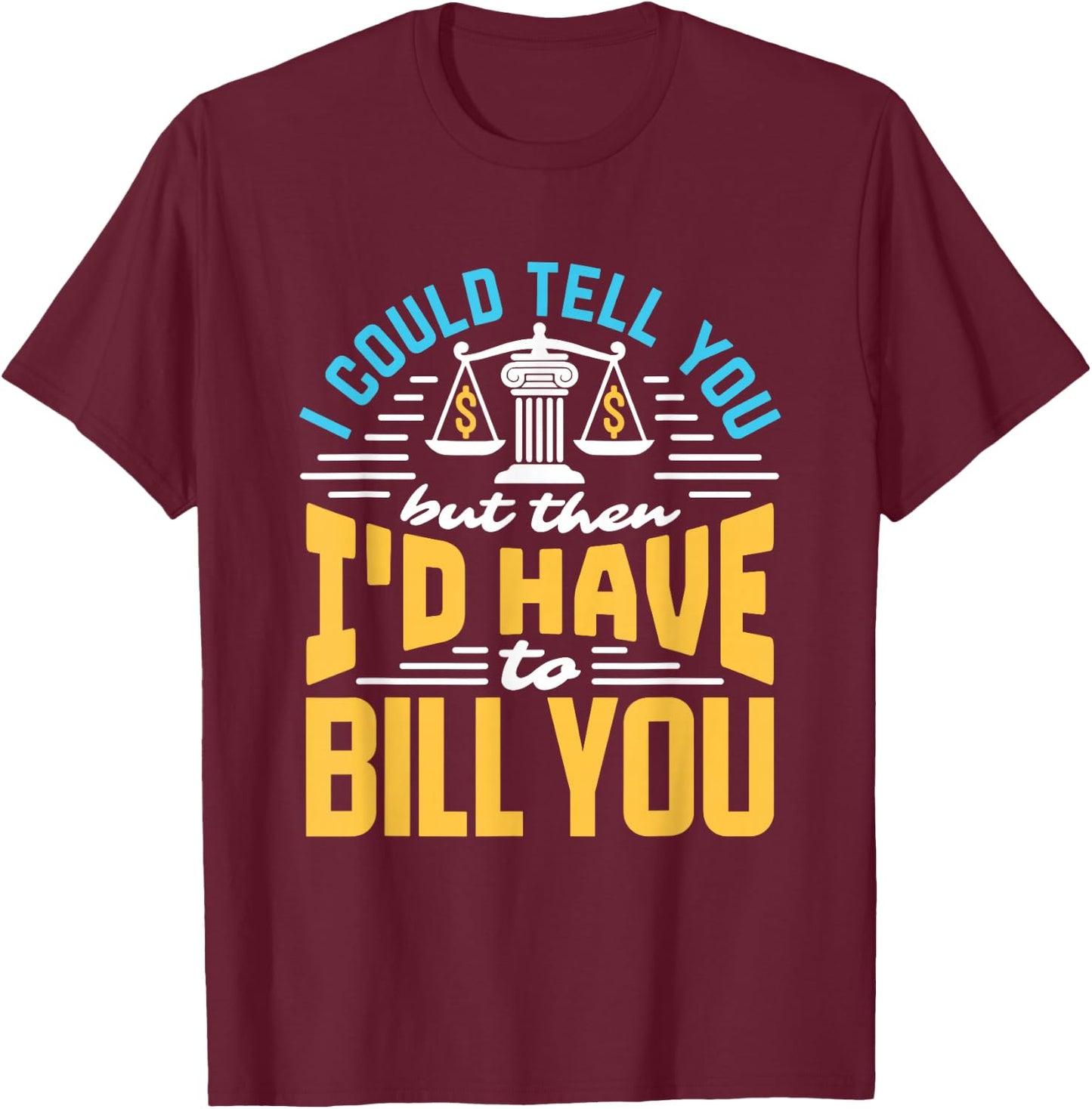 I Could Tell You But I'd Have To Bill You Funny Lawyer T-Shirt - T-Shirt | Maroon