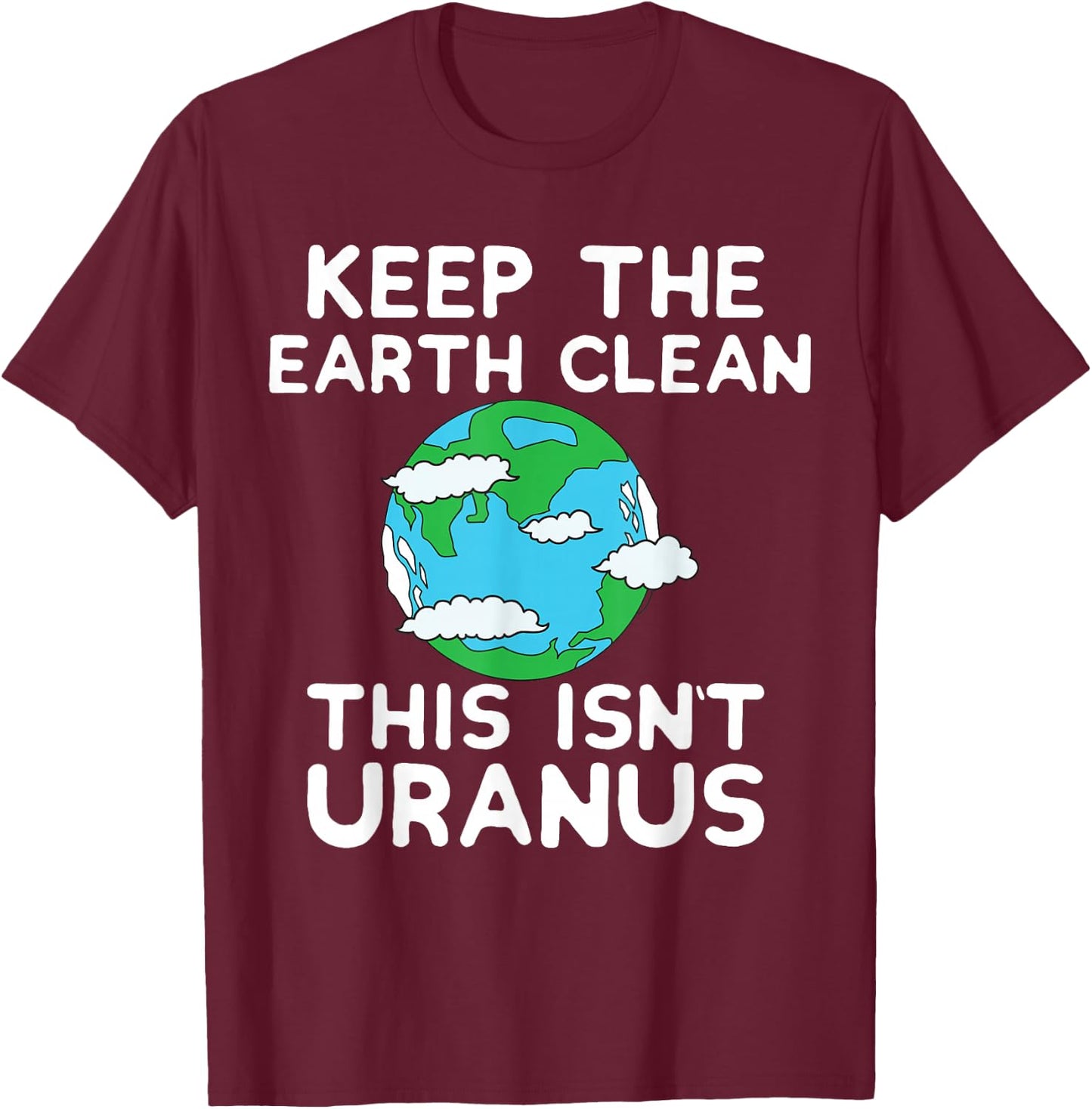 Keep the Earth Clean This Isn`t Uranus Earth Day Funny Shirt T-Shirt - T-Shirt | Maroon