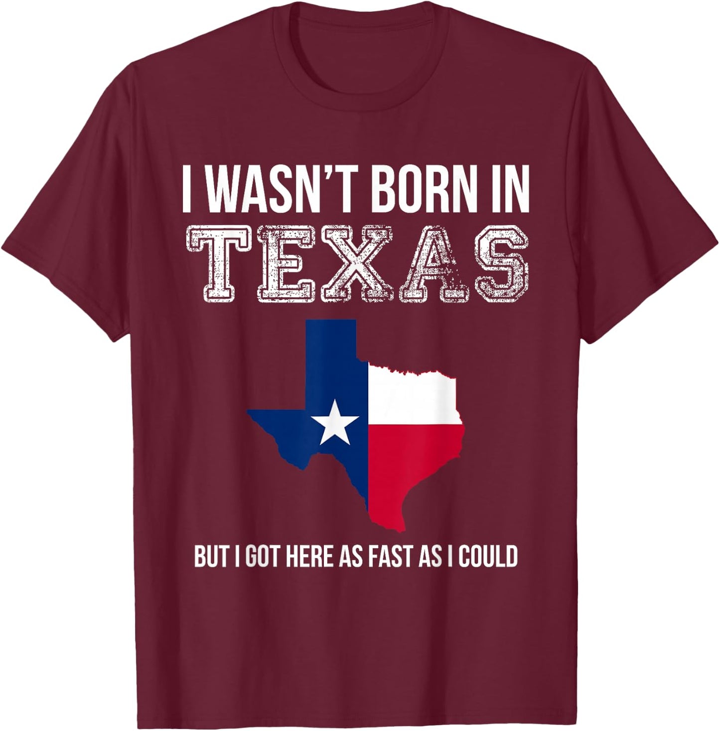 I Wasn't Born in Texas But I Got Here as Fast As I Could T-Shirt - T-Shirt | Maroon