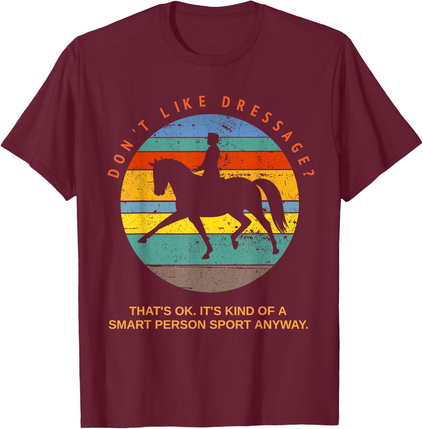 Don't Like Dressage? That's Okay It's For Smart People Top T-Shirt - T-Shirt | Maroon