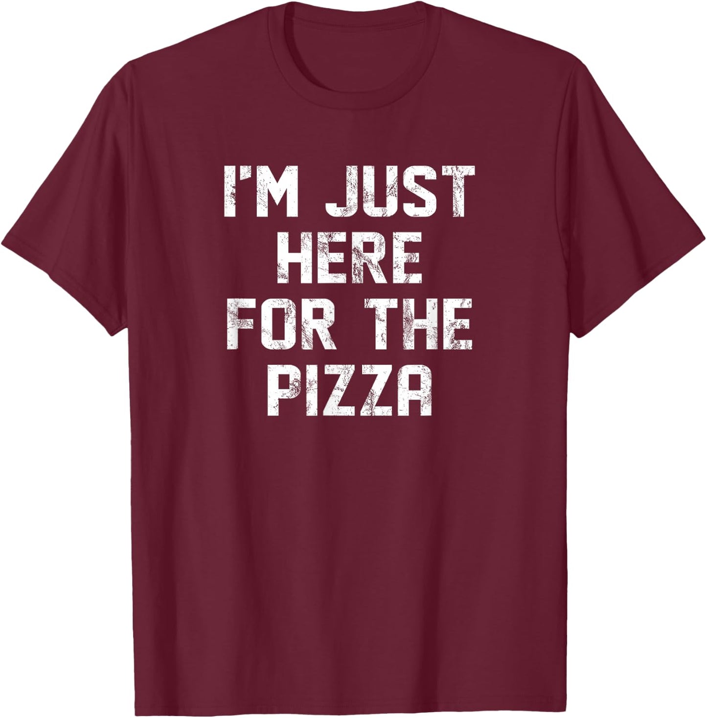 I'm Just Here For The Pizza Only Here For Pizza Lovers T-Shirt - T-Shirt | Maroon