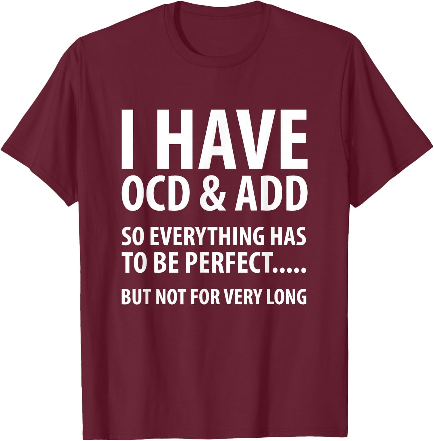 I Have OCD And ADD So Everything has to be perfect T Shirt T-Shirt - T-Shirt | Maroon