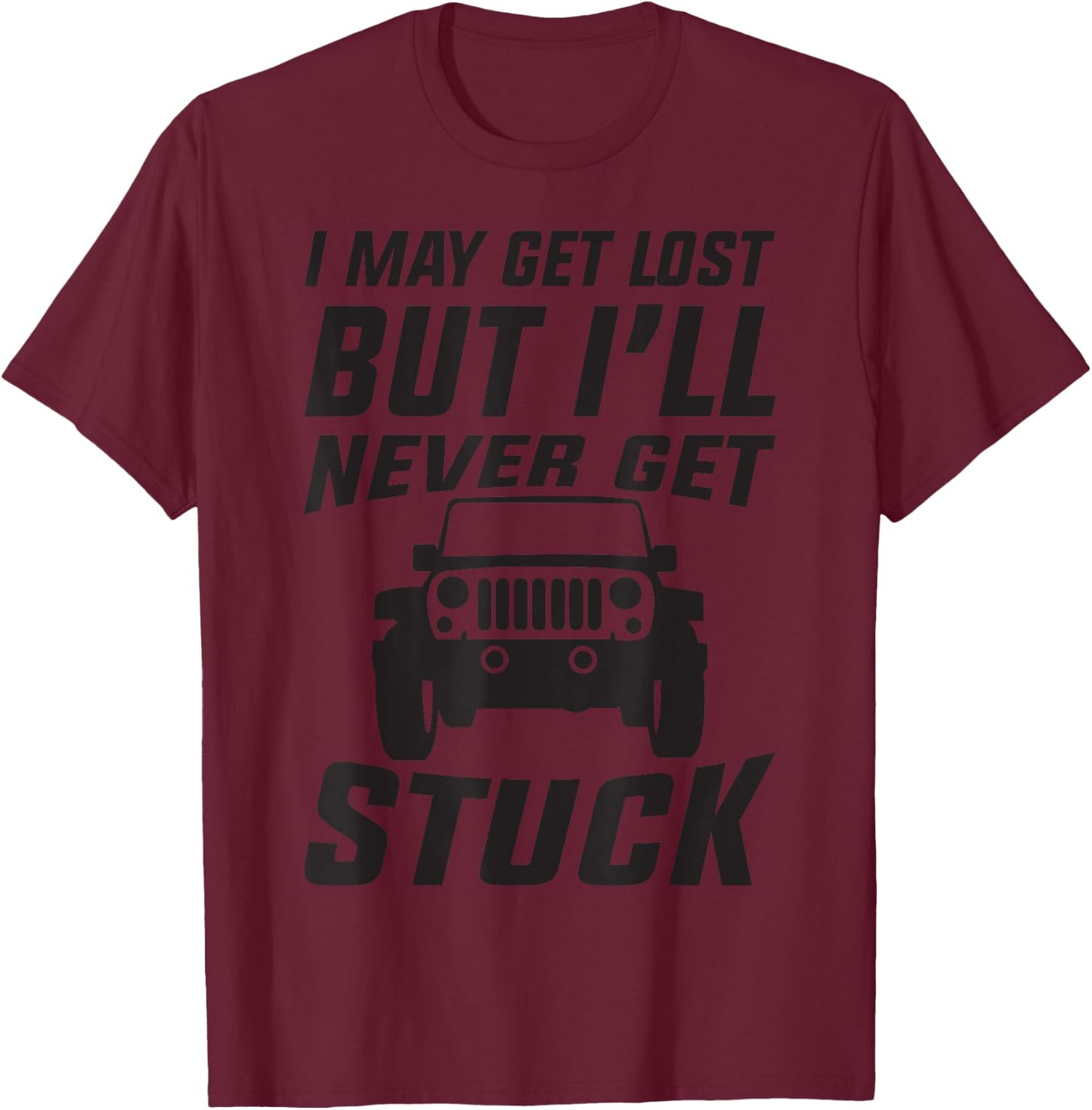 SUV 4 Wheelin" I May Get Lost But I"ll Never Get Stuck T-Shirt - T-Shirt | Maroon