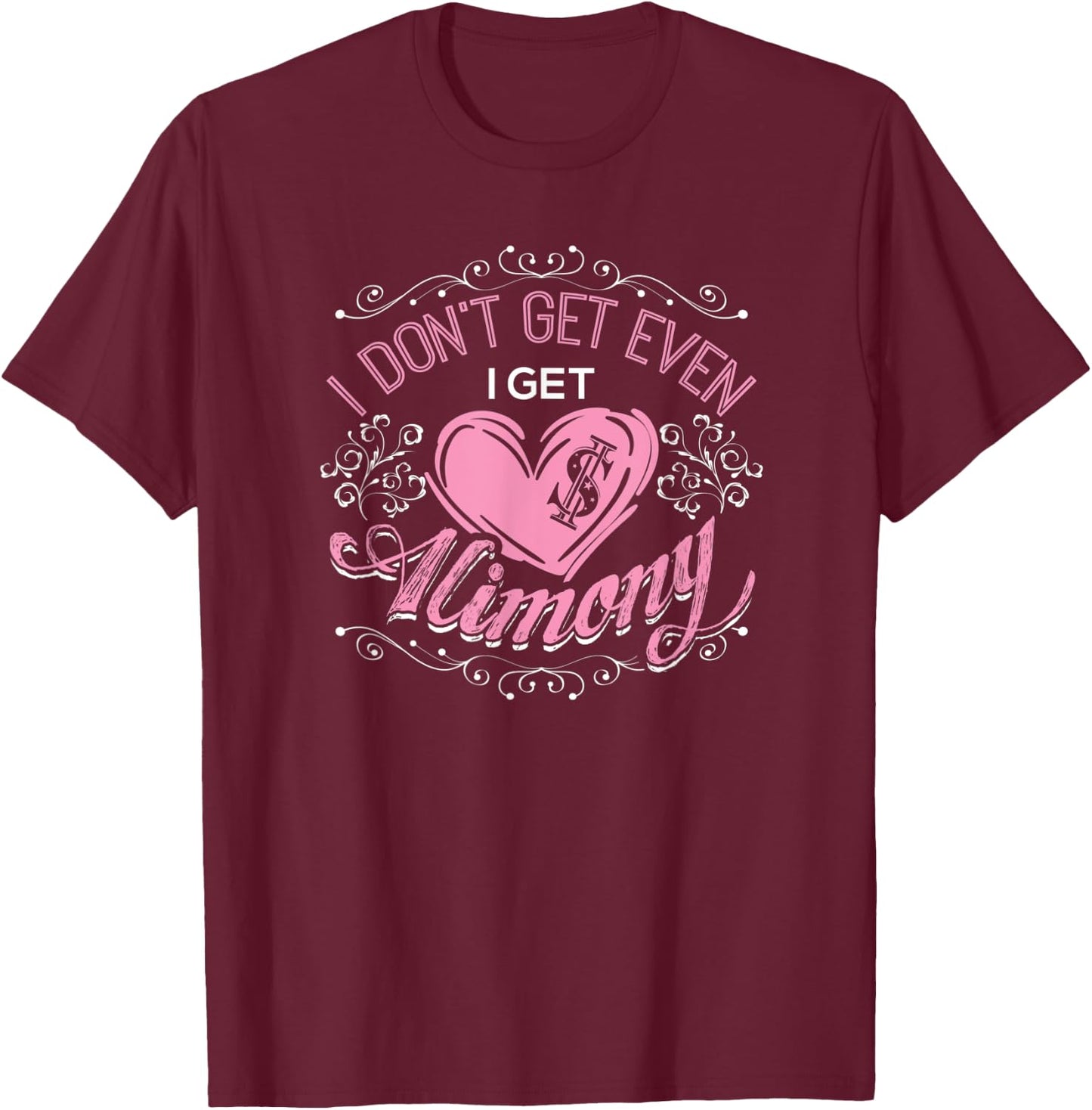 I Don't Get Even I Get Alimony Divorce Single T-Shirt - T-Shirt | Maroon