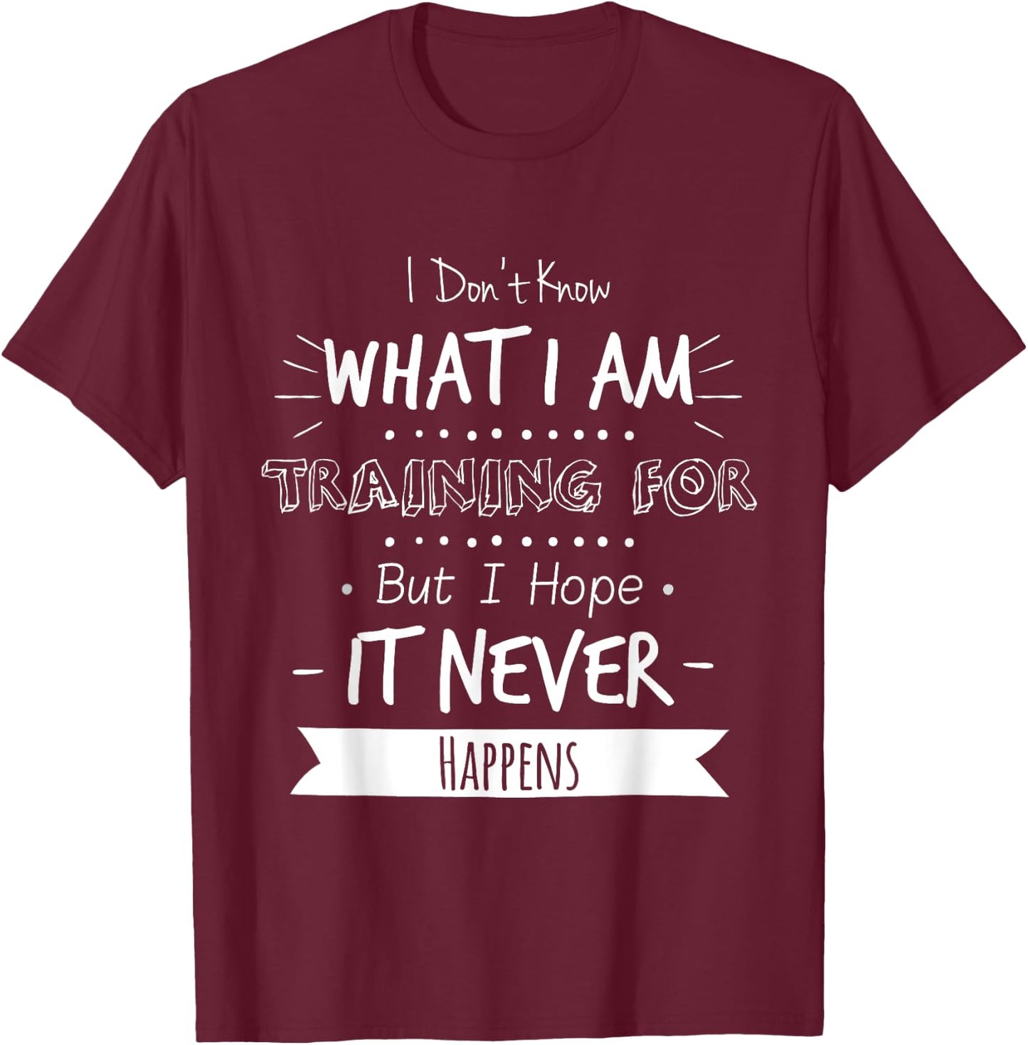 I Don't Know What I'm Training For I Hope It Never Happens T-Shirt - T-Shirt | Maroon