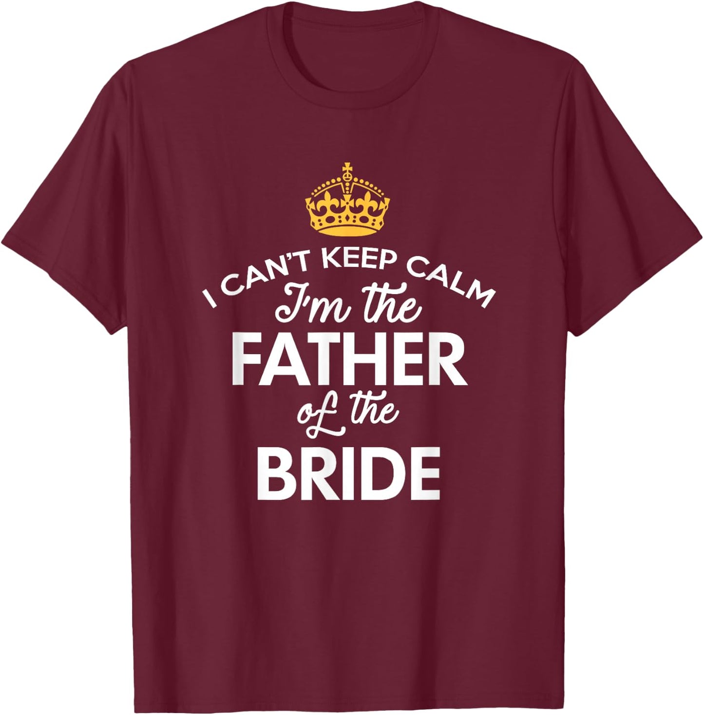 I Can't Keep Calm I'm The Father Of The Bride T-Shirt - T-Shirt | Maroon