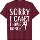 Sorry I Can't I Have Dance Funny Sport Dancer T-Shirt - T-Shirt | Maroon