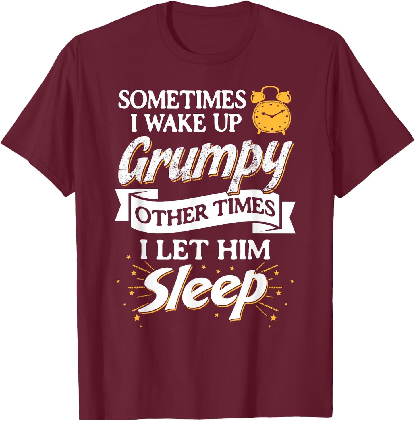 Sometimes I Wake Up Grumpy Other Times I Let Him Sleep T-Shirt - T-Shirt | Maroon