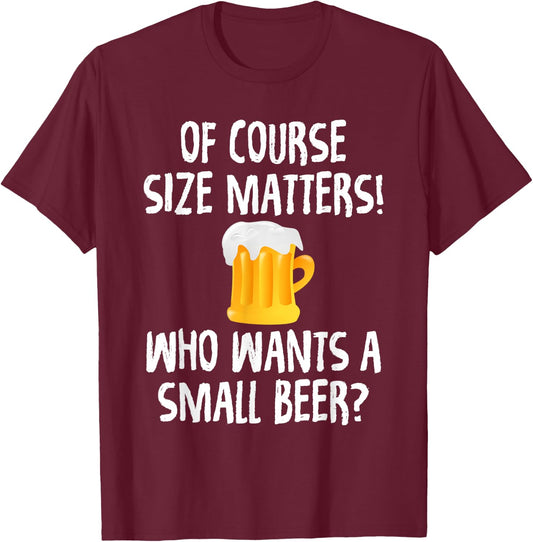 Of Course Size Matters Who Wants a Small Beer T-Shirt - T-Shirt | Maroon