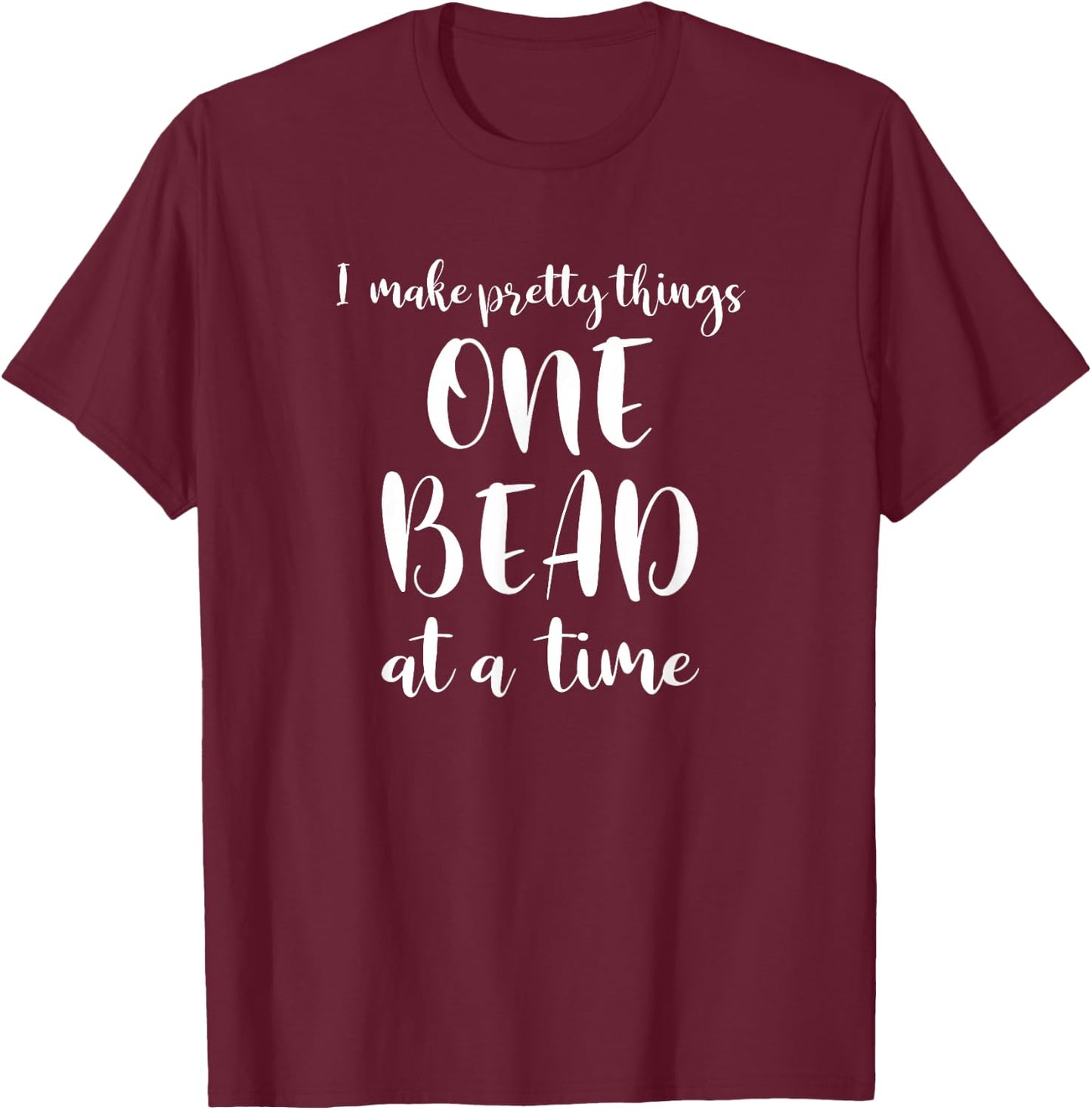 Beaders Beading One Bead At A Time T-Shirt - T-Shirt | Maroon