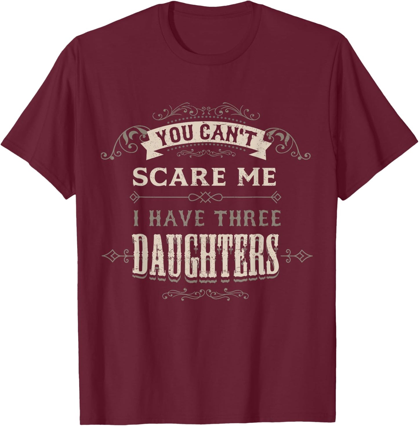 You Cant Scare Me I Have 3 Daughters Dad Mom of Three Girls T-Shirt - T-Shirt | Maroon