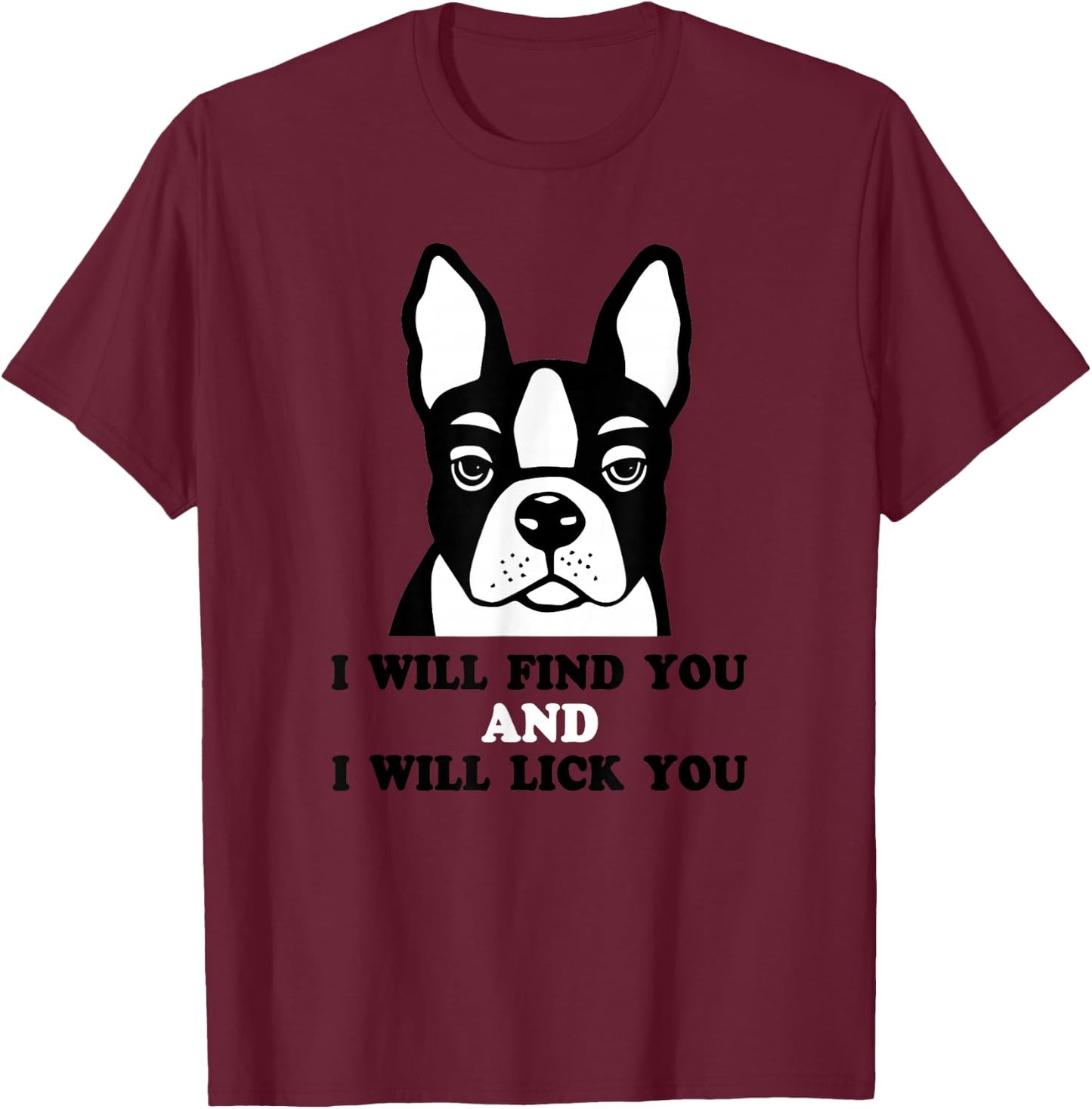 Boston Terrier Shirt - I Will Find You And I Will Lick You T-Shirt - T-Shirt | Maroon