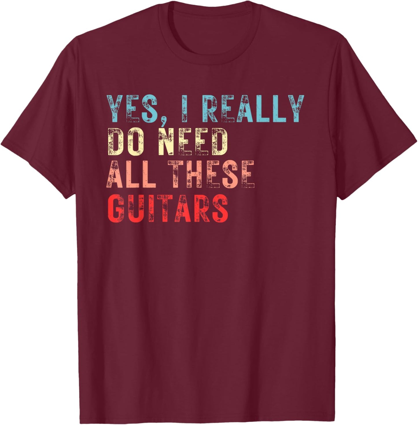 Yes I Really Do Need All These Guitars Guitar Player Band T-Shirt - T-Shirt | Maroon