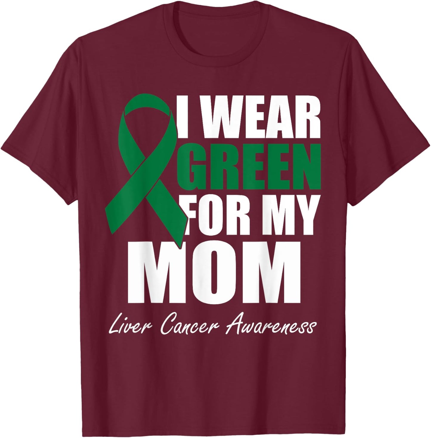 I Wear Green For My Mom Liver Cancer Awareness T-Shirt - T-Shirt | Maroon