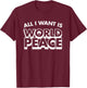 All I Want Is World Peace, Love Anti War, Cool Holiday Gifts T-Shirt - T-Shirt | Maroon