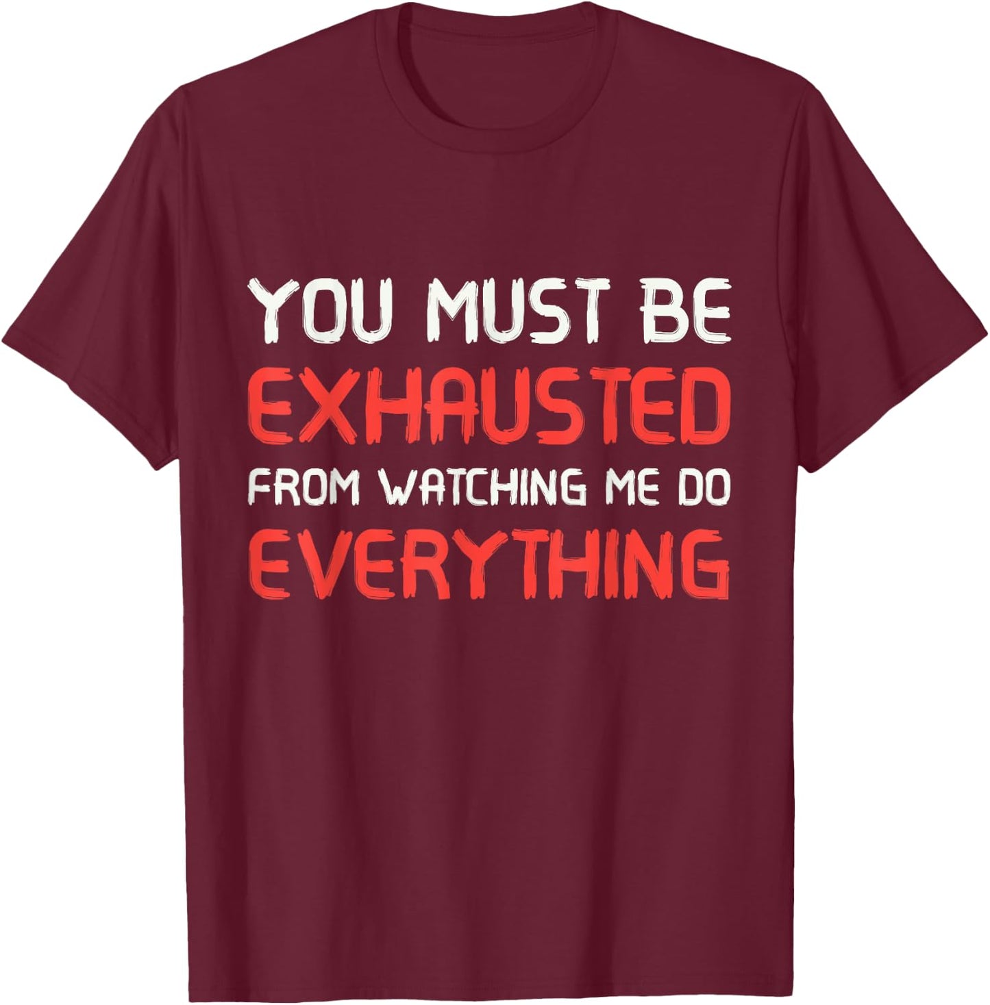 You Must Be Exhausted From Watching Me Do Everything T-Shirt - T-Shirt | Maroon