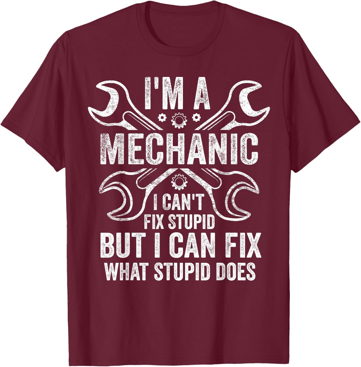I'm A Mechanic I Can't Fix Stupid I Can Fix What Stupid Does T-Shirt - T-Shirt | Maroon