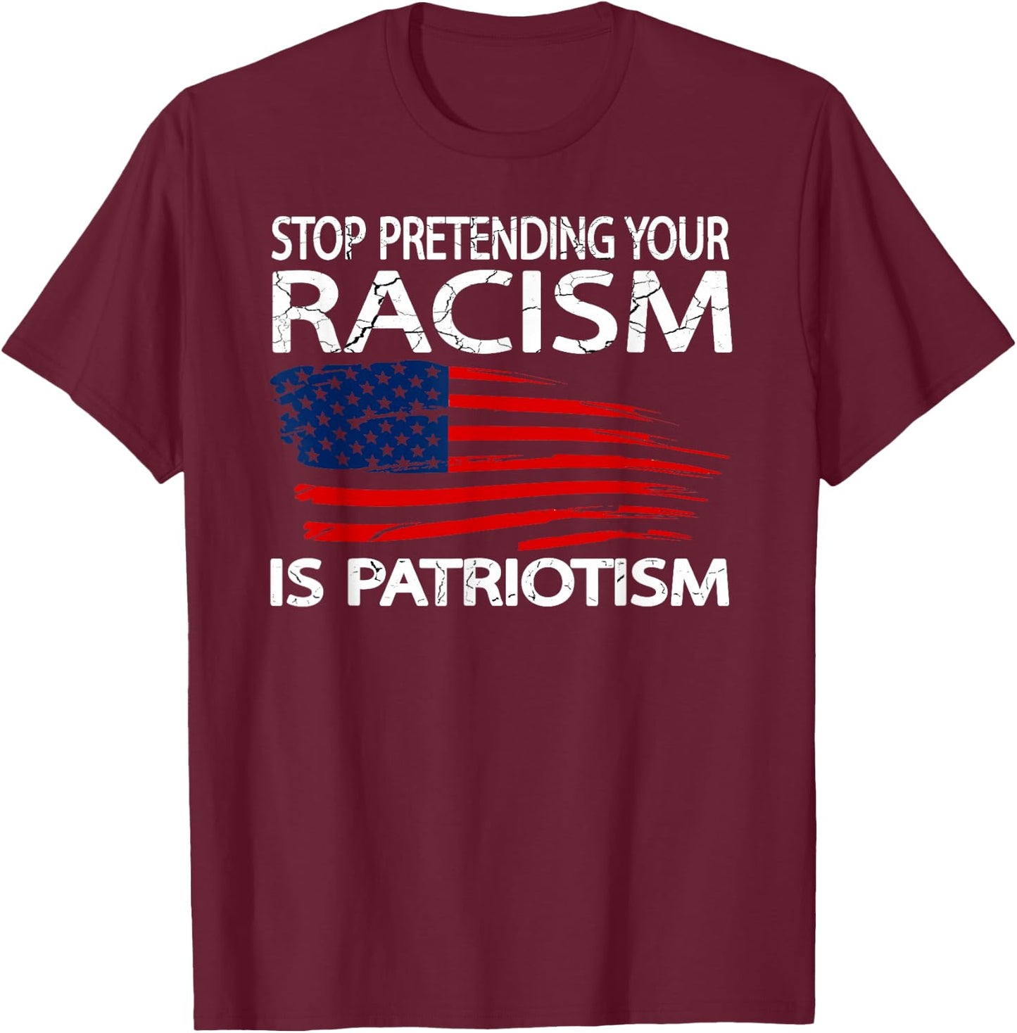 Stop Pretending Your Racism is Patriotism T-Shirt - T-Shirt | Maroon