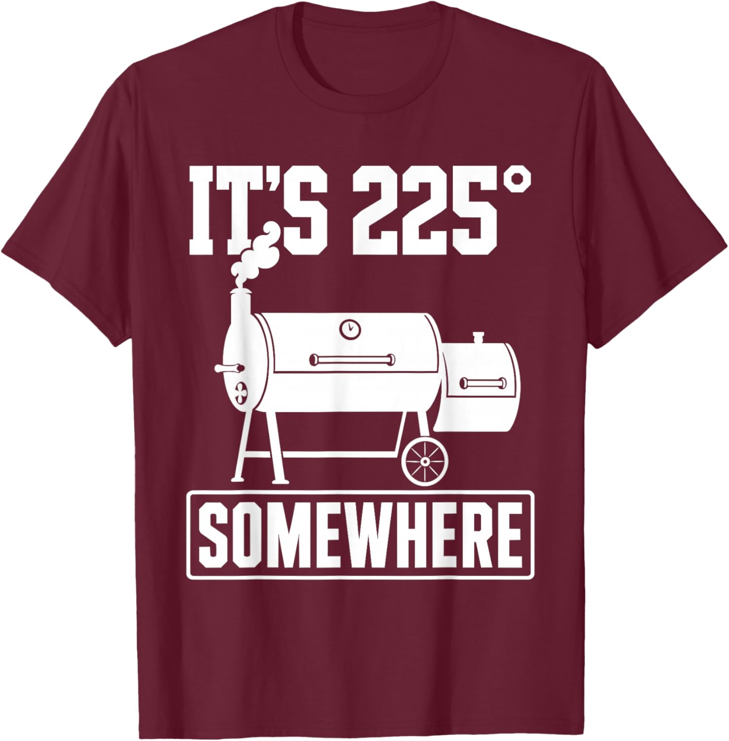 Funny BBQ Quote Its 225 Somewhere Smoker Pitmaster Humor T-Shirt - T-Shirt | Maroon