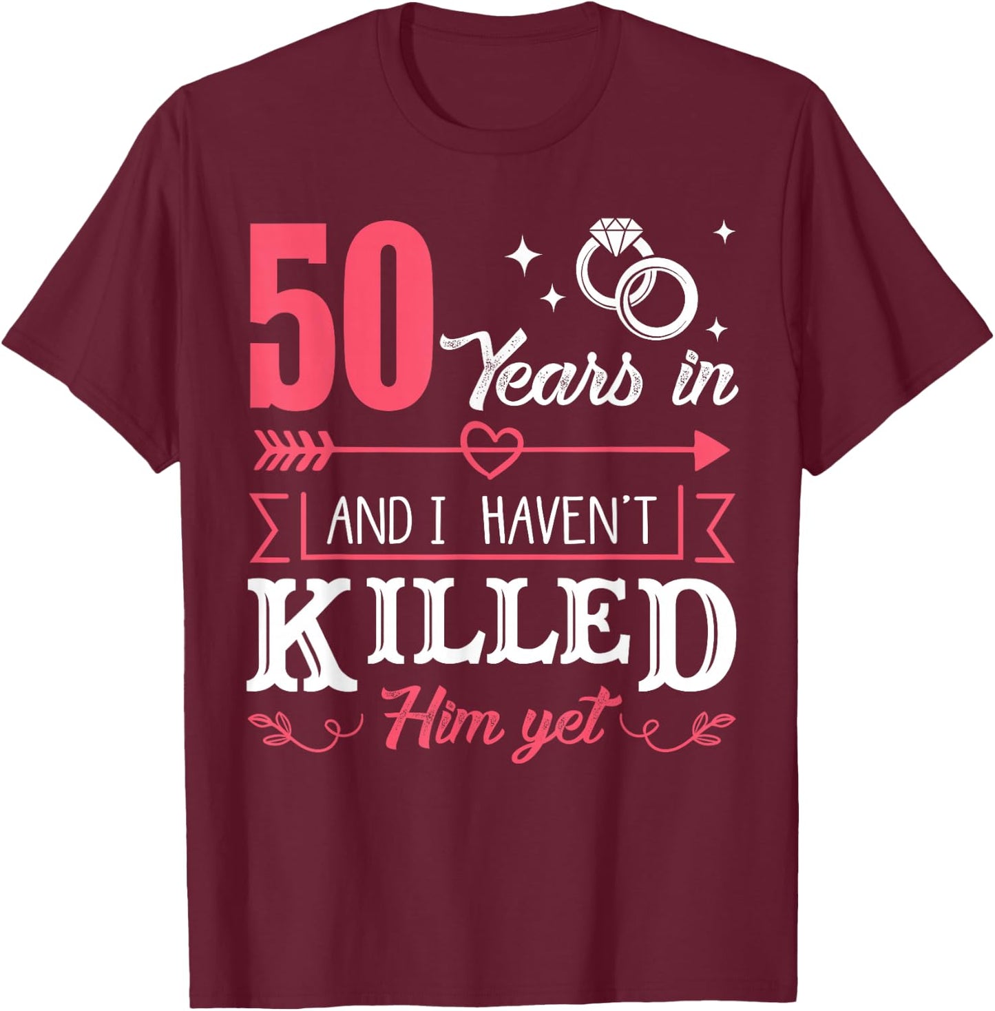 50 Years And I Haven't Killed Him Yet Funny T-Shirt - T-Shirt | Maroon
