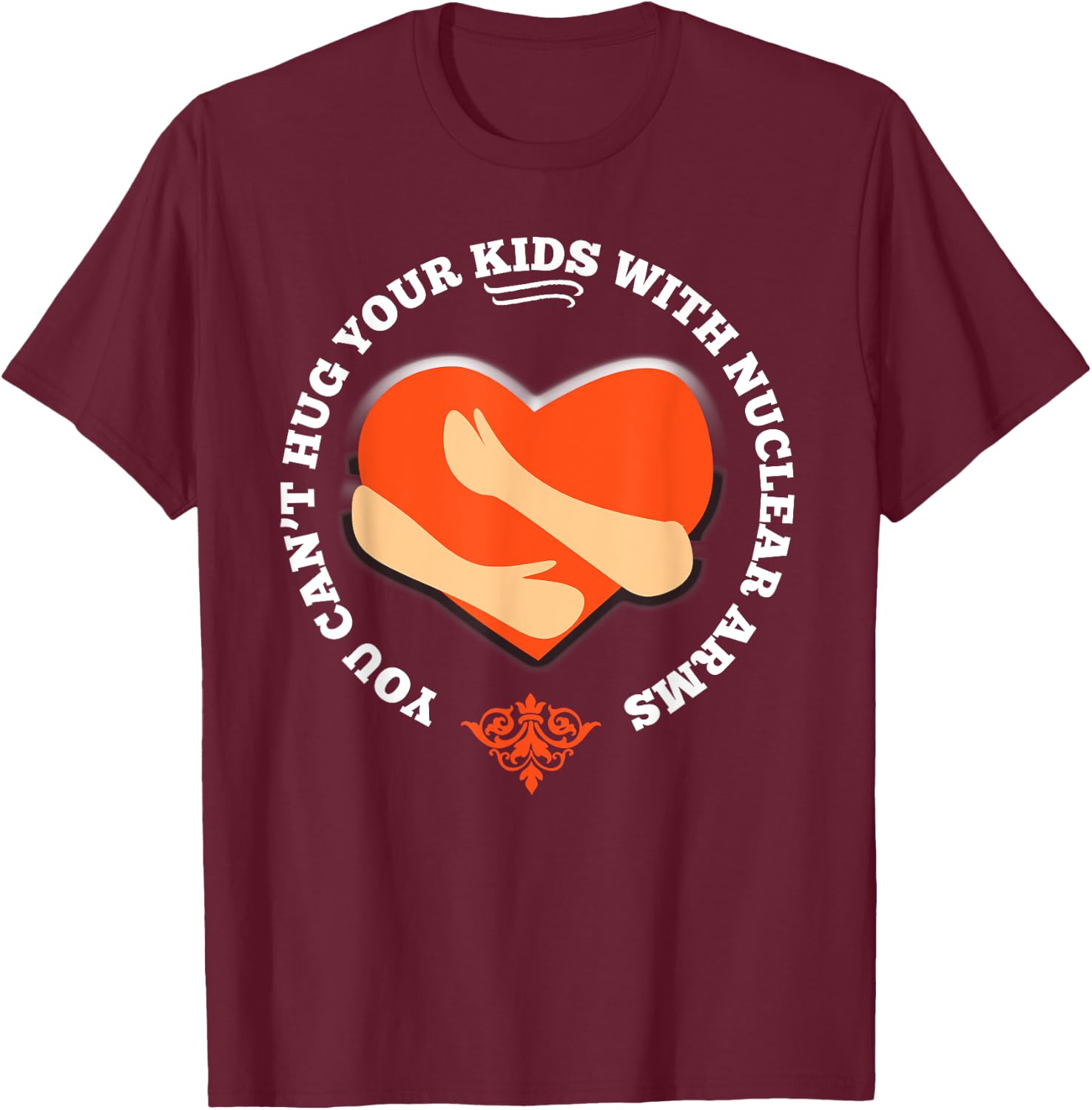 You Can't Hug Your Kids With Nuclear Arms Shirt T-Shirt - T-Shirt | Maroon