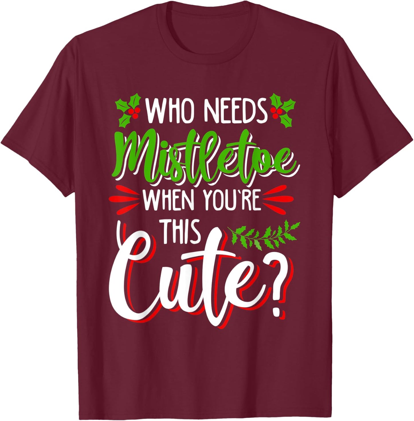 Christmas Holiday Kisses I'm Too Cute to Need Mistletoe Fun T-Shirt - T-Shirt | Maroon