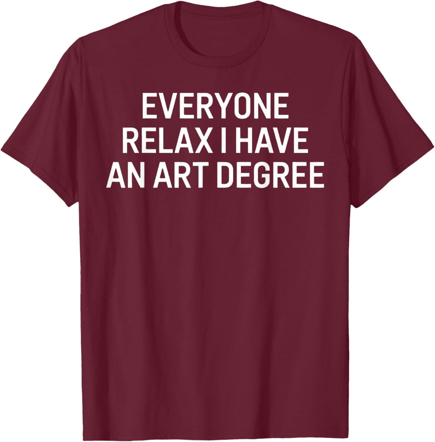 Everyone Relax I Have an Art Degree Funny Artist Saying T-Shirt - T-Shirt | Maroon