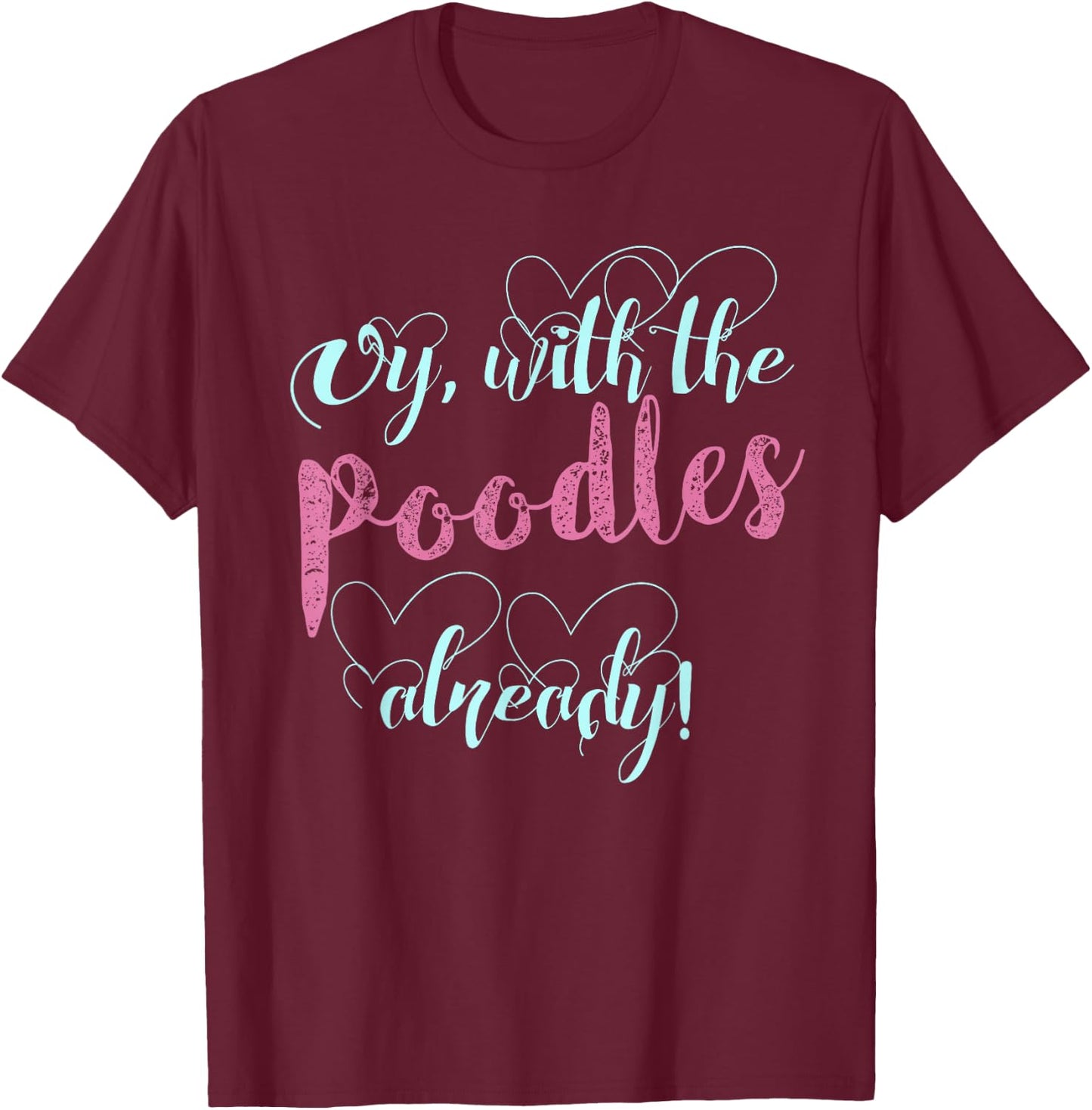 Oy, With The Poodles Already! / Cute and Funny Shirt T-Shirt - T-Shirt | Maroon