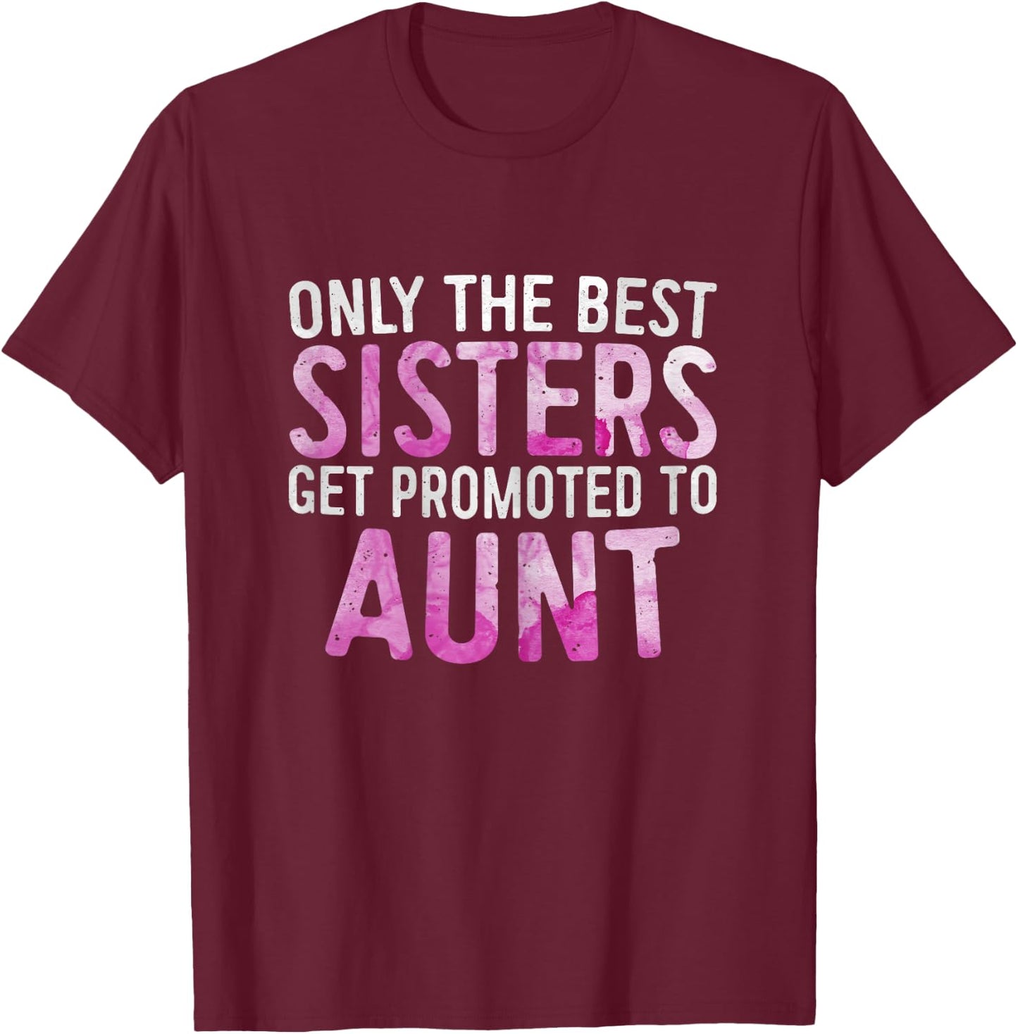 Only the Best Sisters Get Promoted to Aunt Shirt Mothers Day T-Shirt - T-Shirt | Maroon