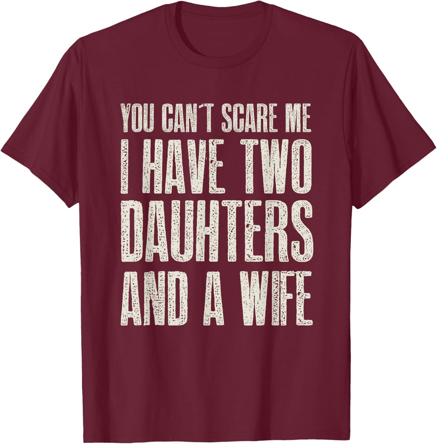 You Can t Scare me I have 2 Daughters & A Wife Gift T-Shirt - T-Shirt | Maroon