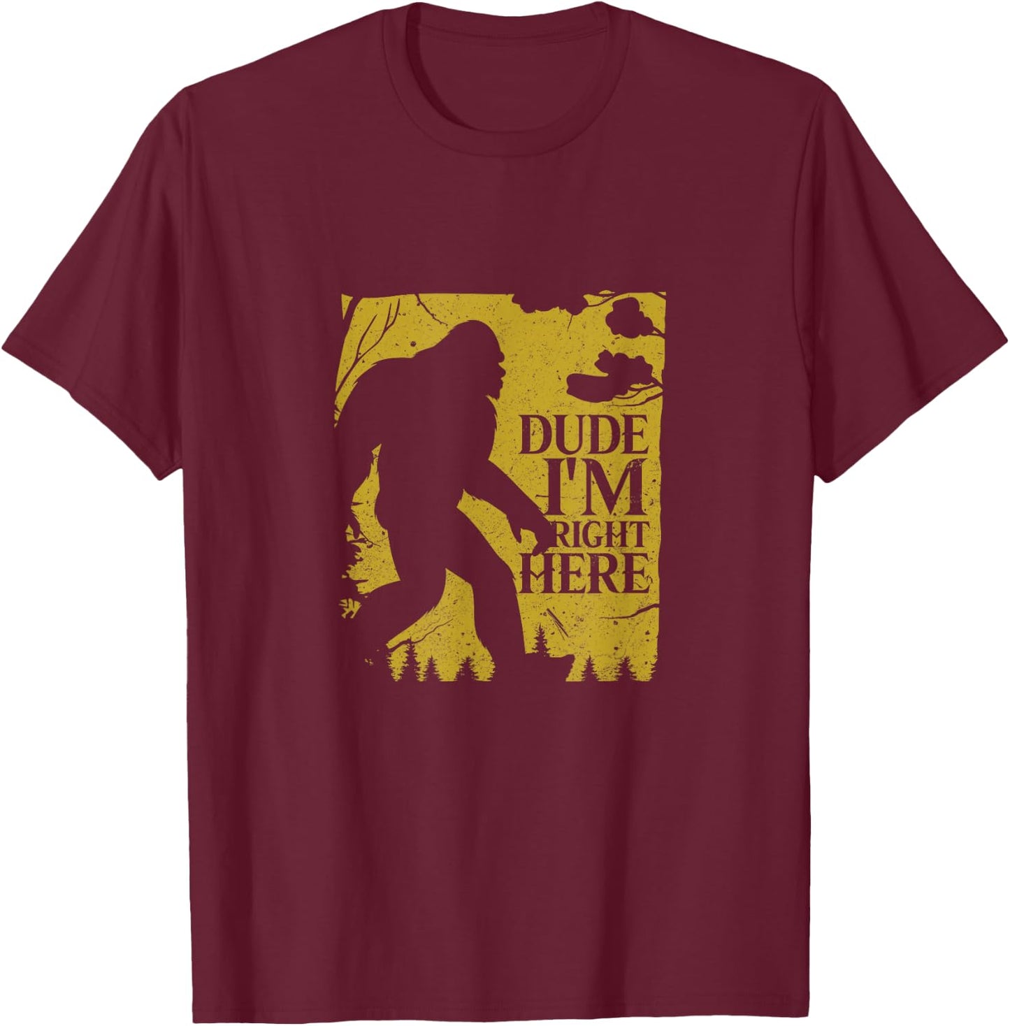 Dude I'm Right Here Shirt I Bigfoot Sasquatch Gift T-Shirt - T-Shirt | Maroon