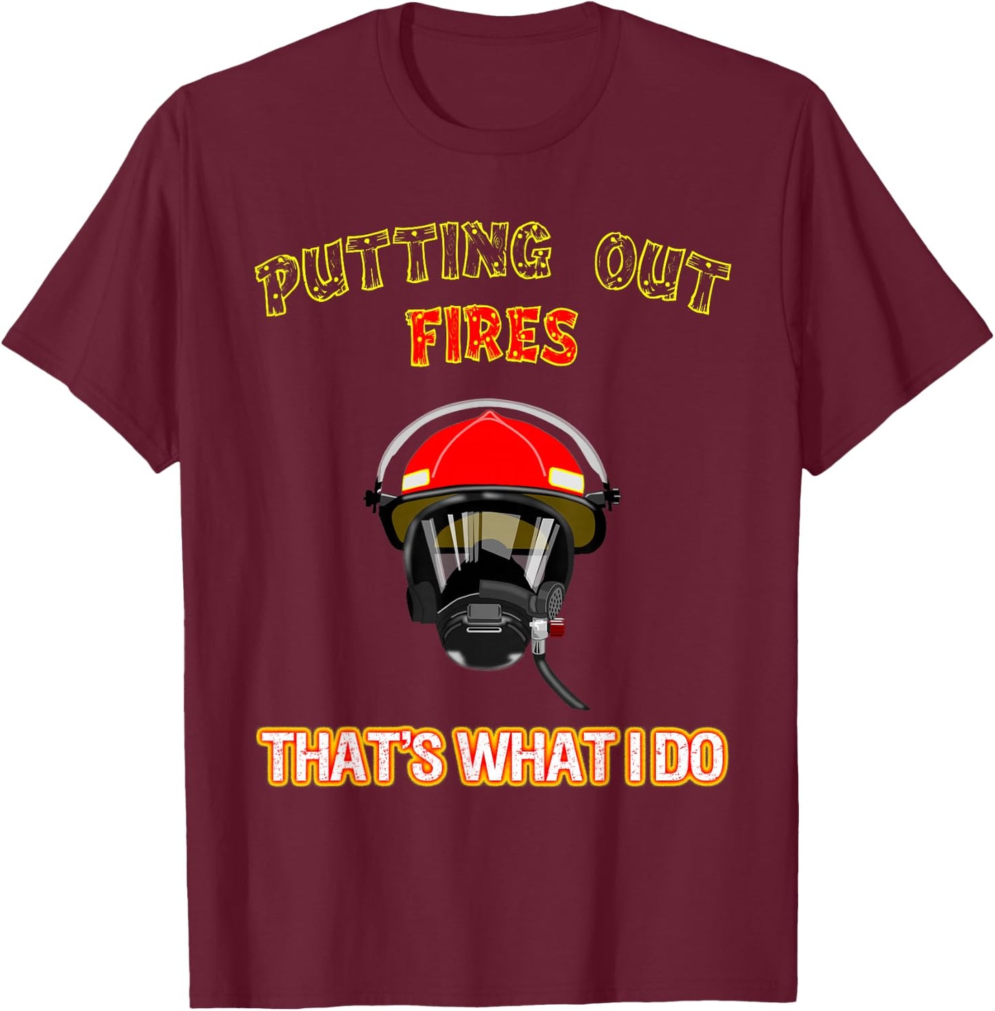 Putting Out Fires That's What I Do Firefighter Fireman Shirt T-Shirt - T-Shirt | Maroon