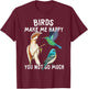 Birds Make Me Happy You Not So Much Shirt Bird Lover Gifts T-Shirt - T-Shirt | Maroon