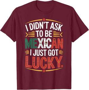 I Didn't Ask to Be Mexican I Just Got Lucky Pride T-Shirt - T-Shirt | Maroon