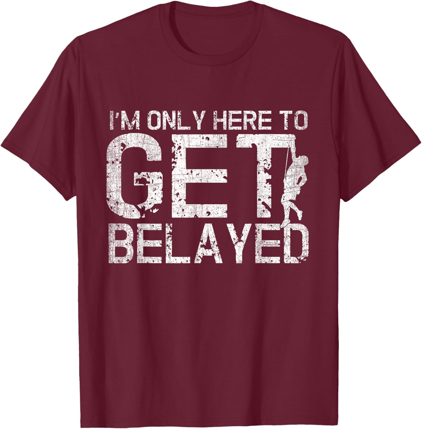I'm Only Here to Get Belayed Funny Mountain Climber Climbing T-Shirt - T-Shirt | Maroon
