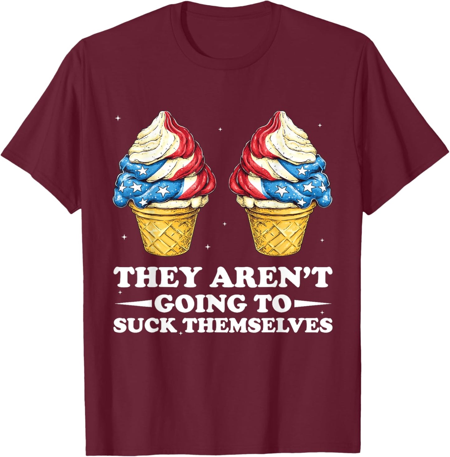 They Aren't Going Suck Themselves 4th Of July Inappropriate T-Shirt - T-Shirt | Maroon