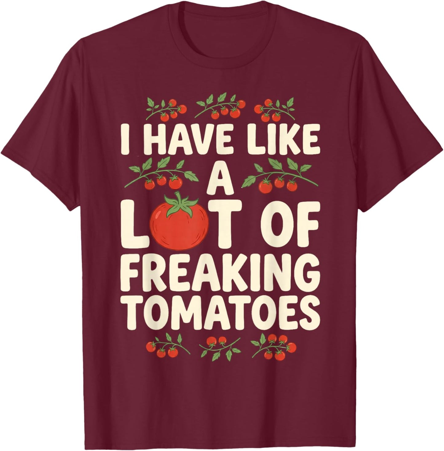 I Have Like A Lot of Freaking Tomatoes Gardening Gardener T-Shirt - T-Shirt | Maroon
